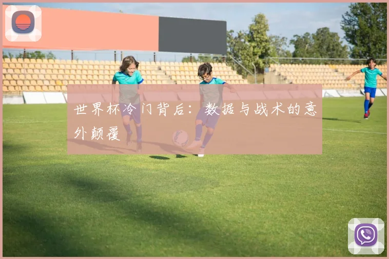 世界杯冷门背后：数据与战术的意外颠覆