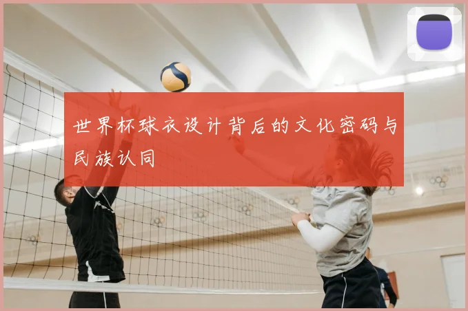 世界杯球衣设计背后的文化密码与民族认同