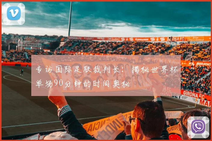 专访国际足联裁判长：揭秘世界杯单场90分钟的时间奥秘