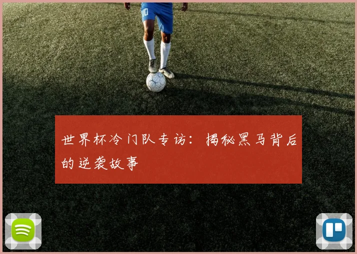世界杯冷门队专访:揭秘黑马背后的逆袭故事