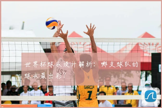 世界杯球衣设计解析：哪支球队的球衣最出彩？