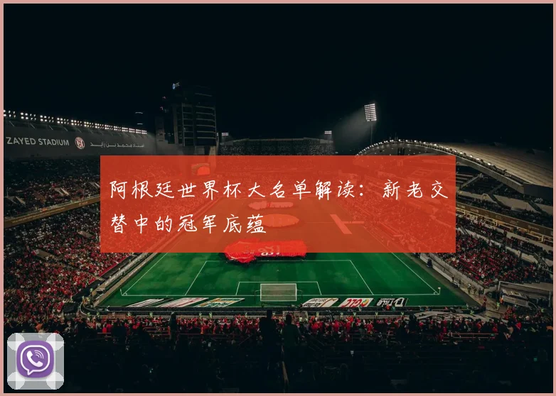 阿根廷世界杯大名单解读：新老交替中的冠军底蕴