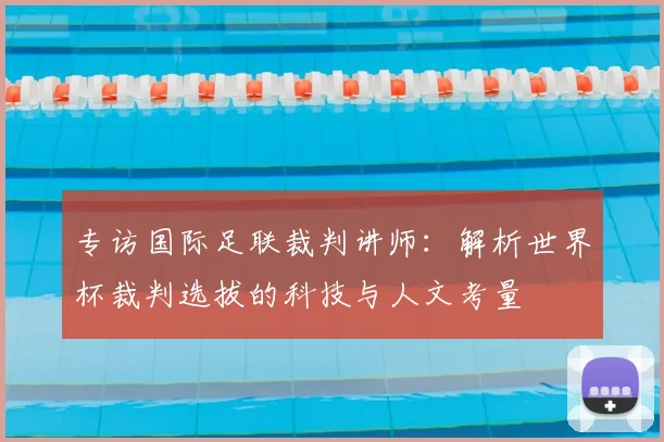 专访国际足联裁判讲师：解析世界杯裁判选拔的科技与人文考量