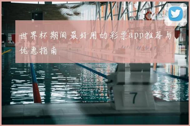 世界杯期间最好用的彩票app推荐与优惠指南