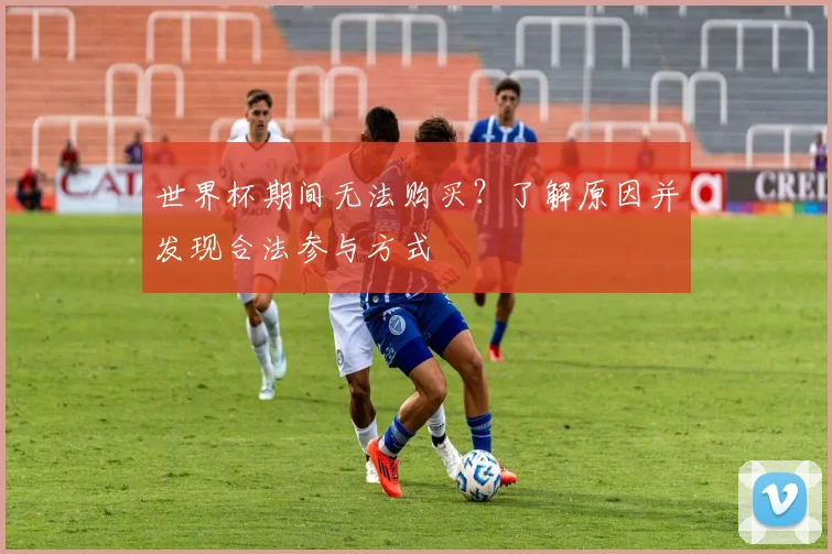 世界杯期间无法购买？了解原因并发现合法参与方式