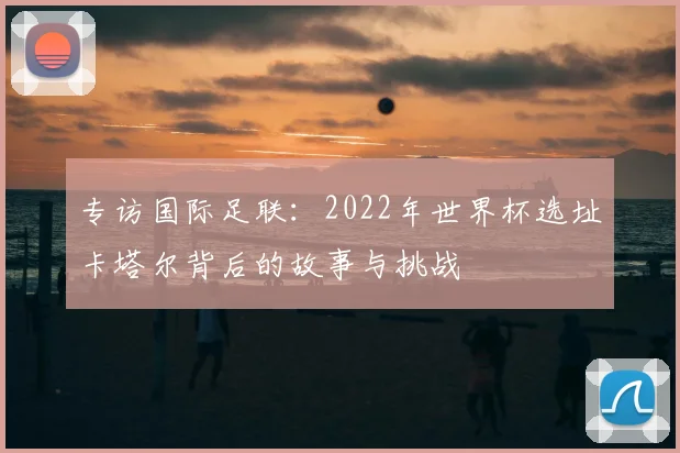专访国际足联:2022年世界杯选址卡塔尔背后的故事与挑战