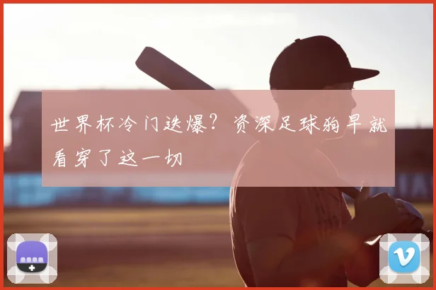 世界杯冷门迭爆？资深足球狗早就看穿了这一切