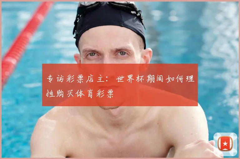 专访彩票店主：世界杯期间如何理性购买体育彩票