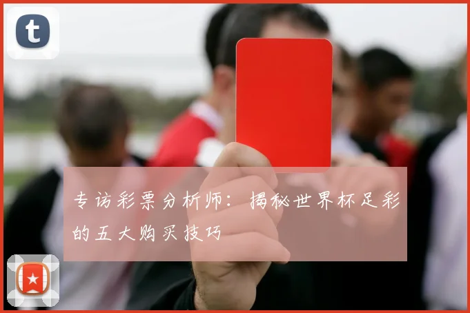 专访彩票分析师：揭秘世界杯足彩的五大购买技巧