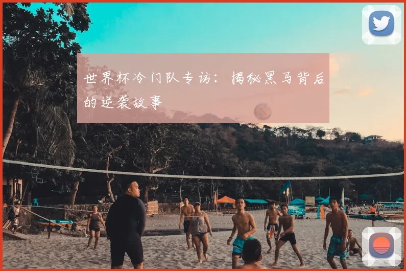 世界杯冷门队专访：揭秘黑马背后的逆袭故事