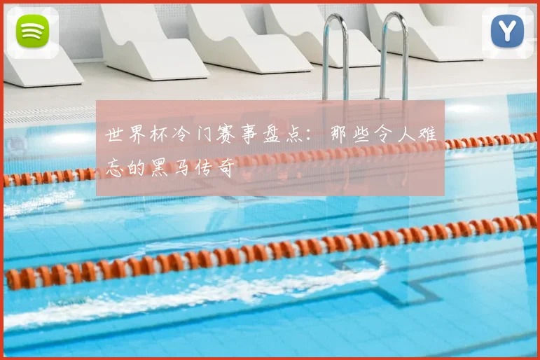 世界杯冷门赛事盘点:那些令人难忘的黑马传奇