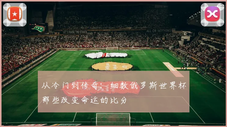 从冷门到传奇：细数俄罗斯世界杯那些改变命运的比分
