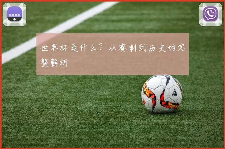 世界杯是什么？从赛制到历史的完整解析
