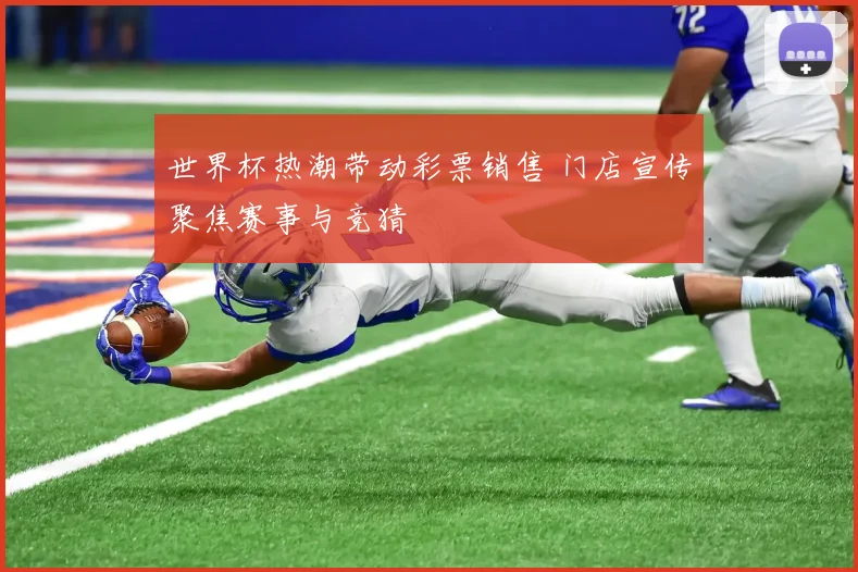 世界杯热潮带动彩票销售 门店宣传聚焦赛事与竞猜