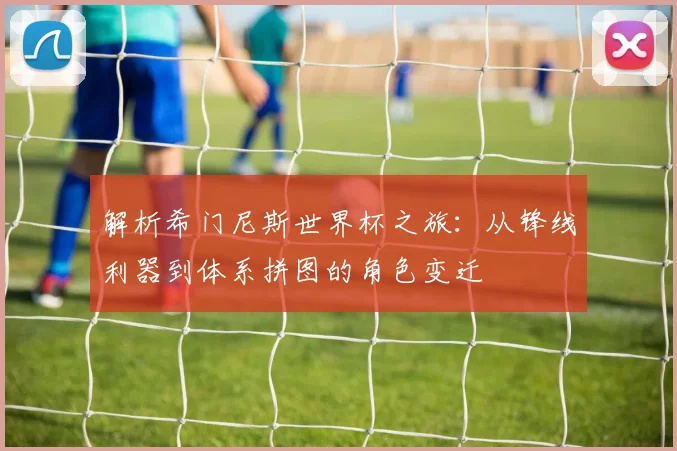 解析希门尼斯世界杯之旅：从锋线利器到体系拼图的角色变迁