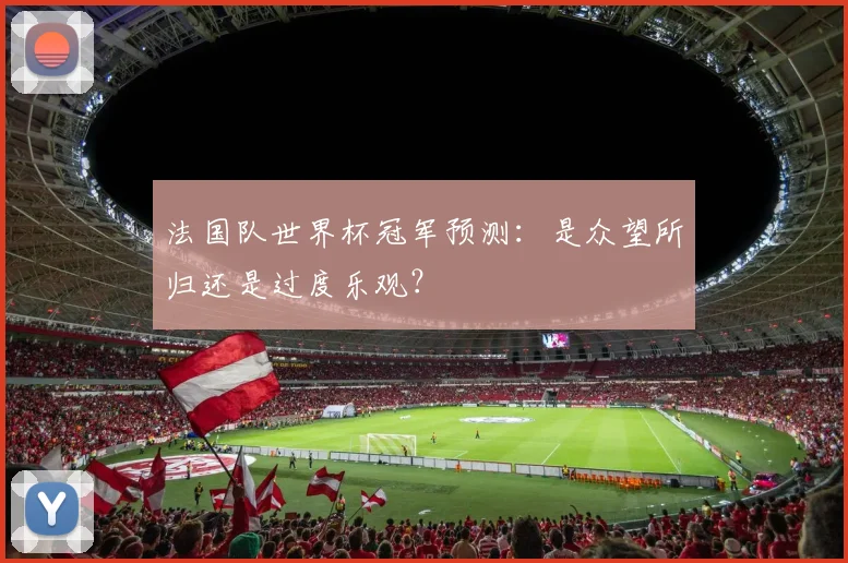 法国队世界杯冠军预测：是众望所归还是过度乐观？