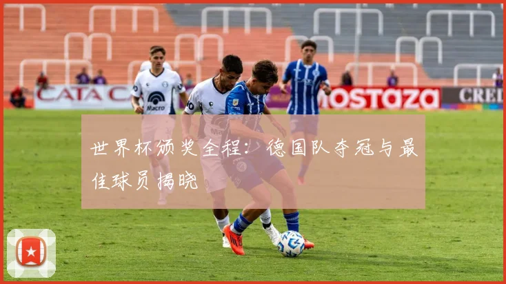 世界杯颁奖全程：德国队夺冠与最佳球员揭晓